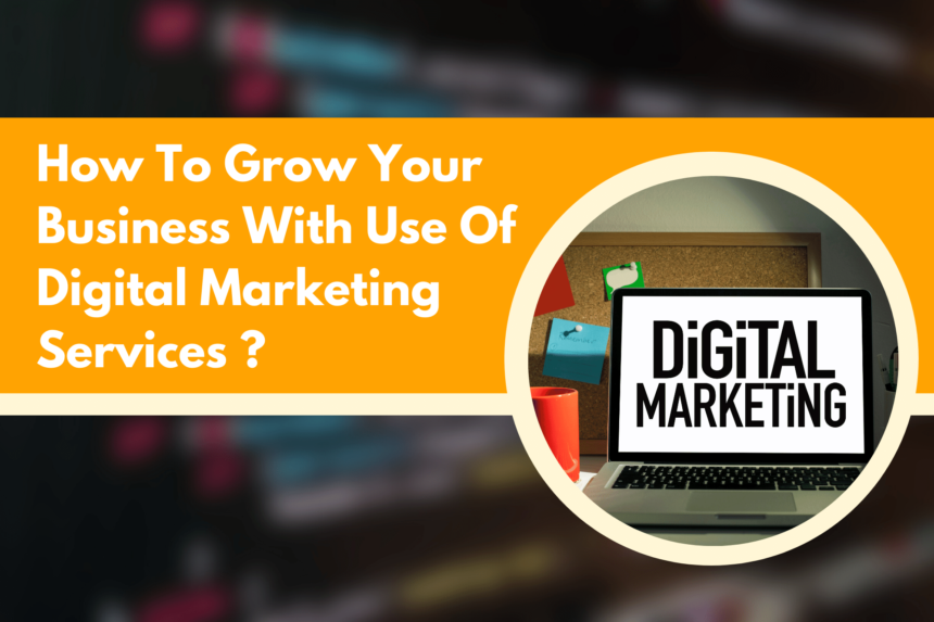 How To Grow Your Business With Use Of Digital Marketing Services