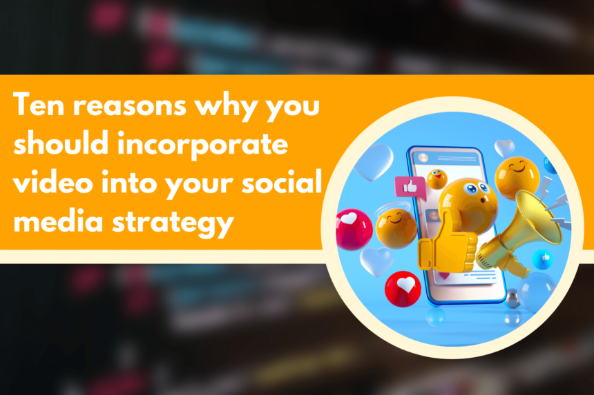 Ten reasons why you should incorporate video into your social media strategy